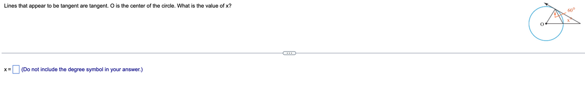 Lines that appear to be tangent are tangent. O is the center of the circle. What is the value of x?
60°
...
X =
(Do not include the degree symbol in your answer.)
