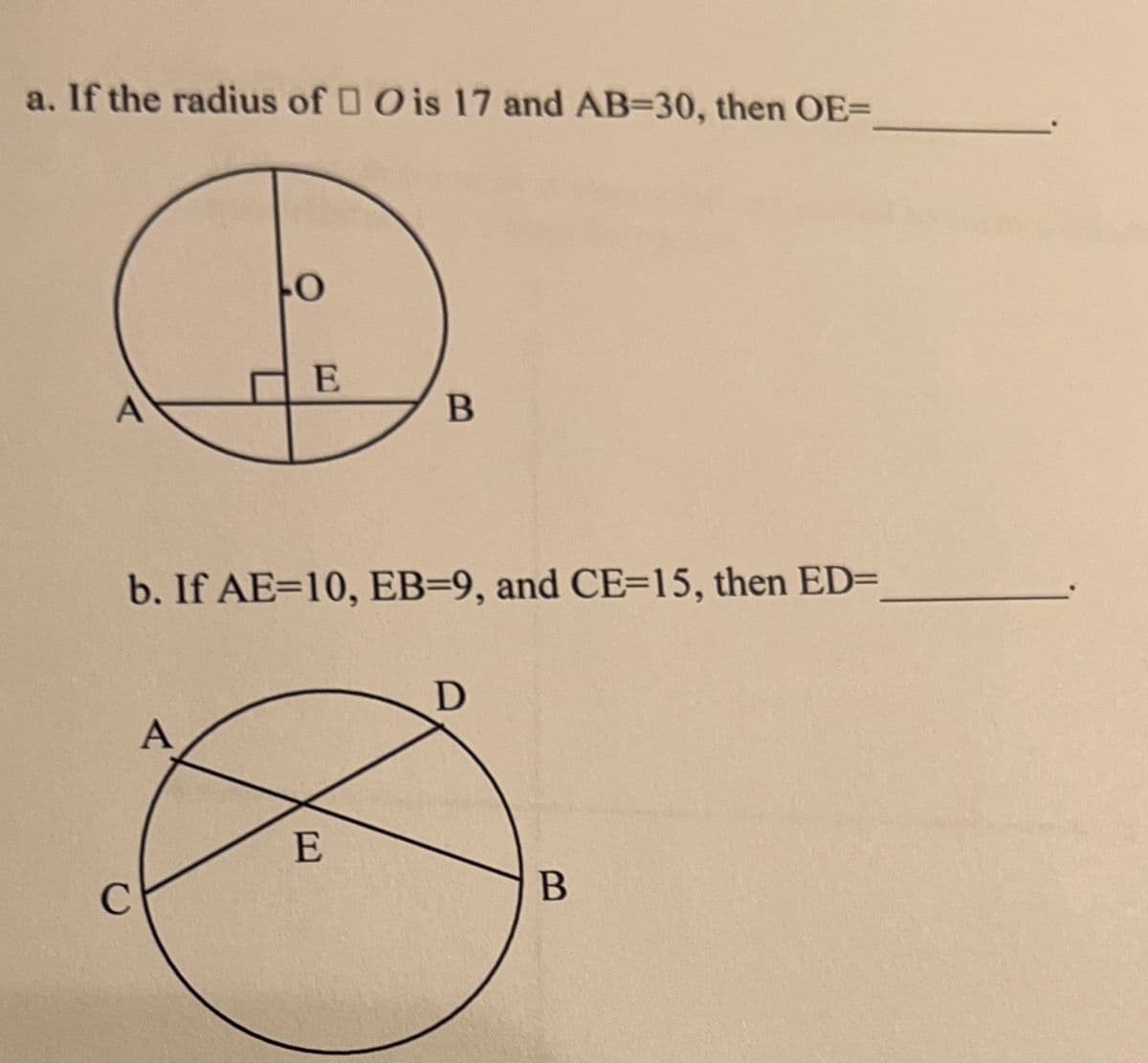 a. If the radius of Ois 17 and AB=30, then OE-
0
E
B
b. If AE=10, EB=9, and CE=15, then ED=
D
A
E
A
C
B