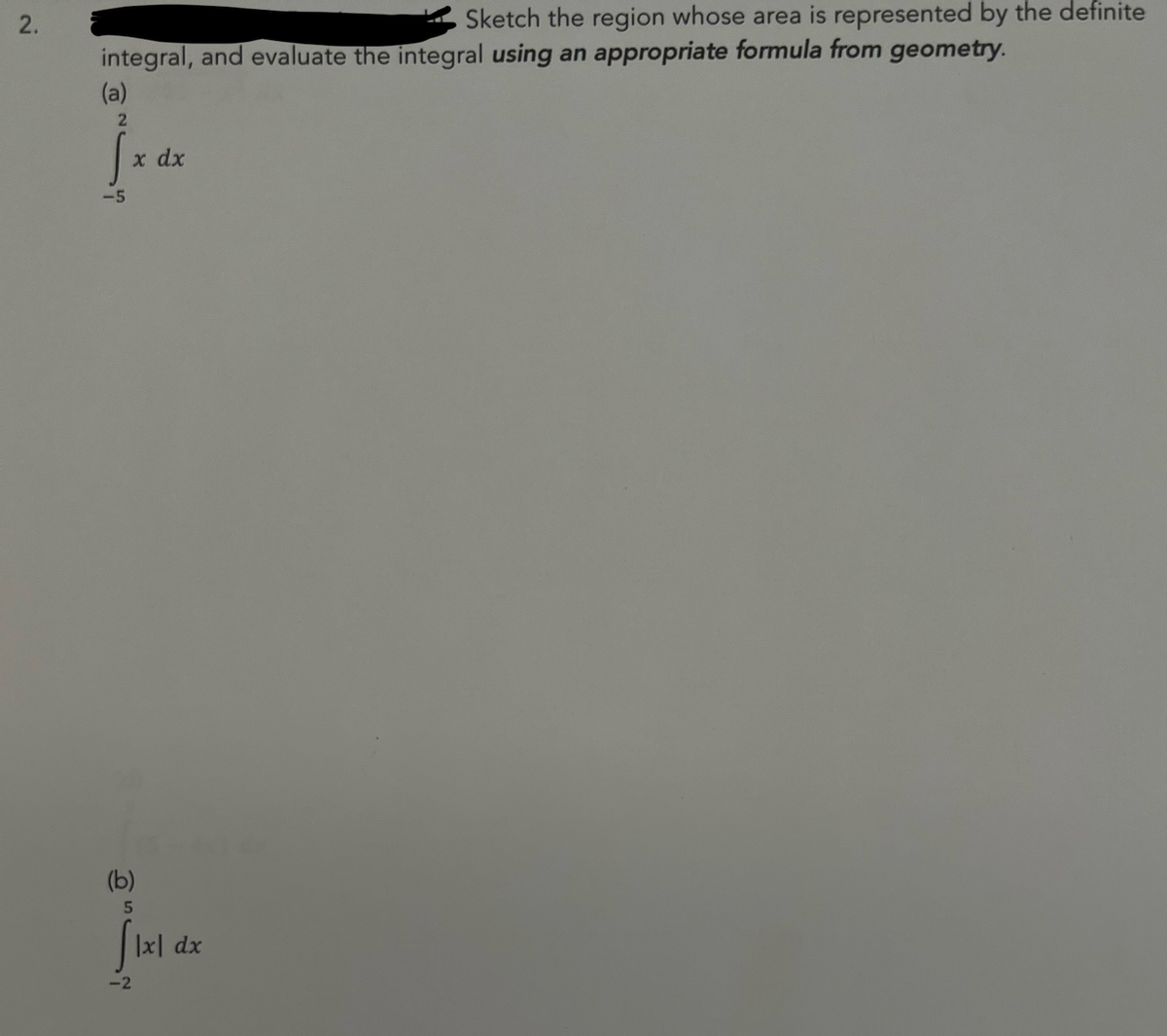 2.
integral, and evaluate the integral using an appropriate formula from geometry.
(a)
2
-5
x dx
(b)
5
f1x1
-2
Sketch the region whose area is represented by the definite
|x dx