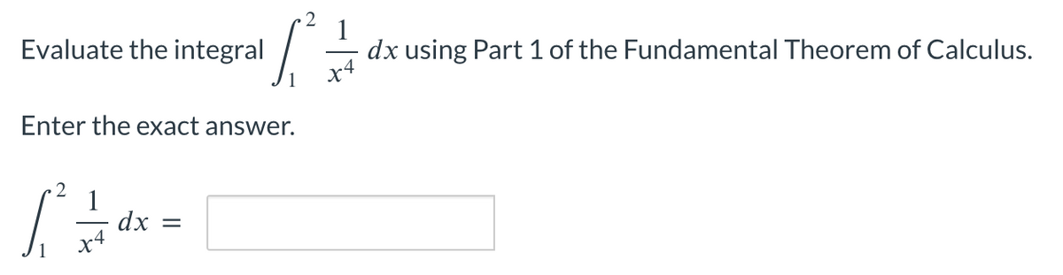 S²
Enter the exact answer.
Evaluate the integral
1² +/+ dx =
x4
dx using Part 1 of the Fundamental Theorem of Calculus.