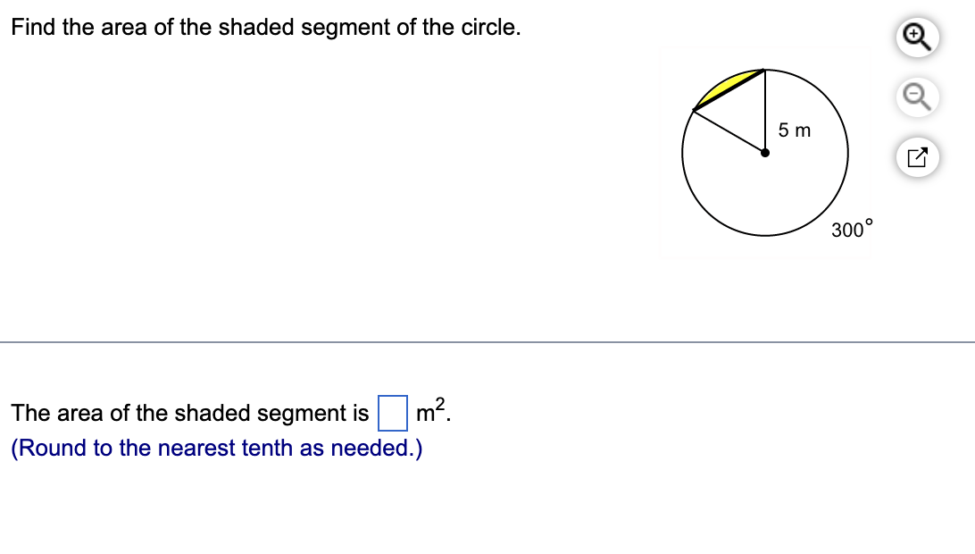 Find the area of the shaded segment of the circle.
5 m
300°
The area of the shaded segment
|m².
(Round to the nearest tenth as needed.)
