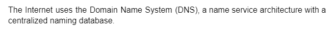 The Internet uses the Domain Name System (DNS), a name service architecture with a
centralized naming database.