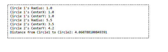 Circle 1's Radius: 1.0
Circle 1's CenterX: 1.0
Circle 1's CenterY: 1.0
Circle 2's Radius: 5.5
Circle 2's CenterX: 3.5
Circle 2's CenterY: 4.2
Distance from Circlel to Circle2: 4.060788100849391