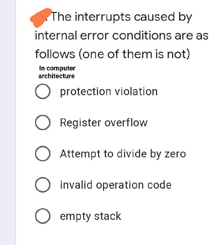 The interrupts caused by
internal error conditions are as
follows (one of them is not)
In computer
architecture
O protection violation
O Register overflow
O Attempt to divide by zero
O invalid operation code
O empty stack