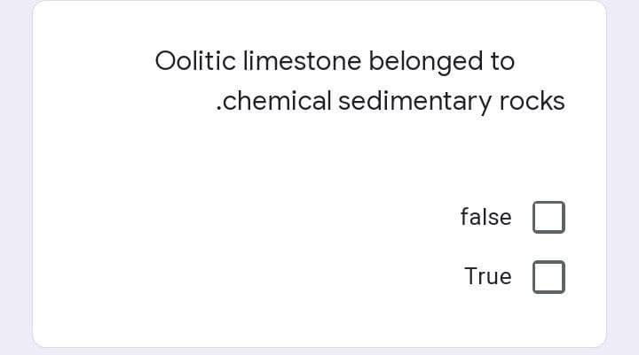 Oolitic limestone belonged to
.chemical sedimentary rocks
false
True