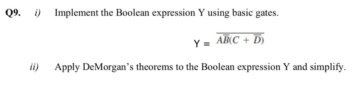 Q9.
i) Implement the Boolean expression Y using basic gates.
Y = AB(C + D)
ii)
Apply DeMorgan’s theorems to the Boolean expression Y and simplify.
