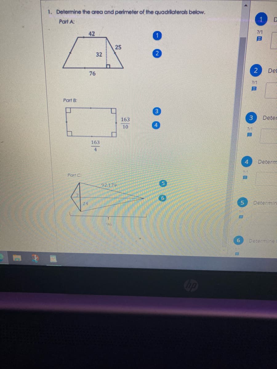 1. Determine the area and perimeter of the quadrilaterals below.
Part A:
42
2/1
1
25
32
Det
76
Part B:
163
3.
Deter
10
21
163
4
Determ
Part C:
92.179
6
24
Determin
96
Determine
區
Cip
