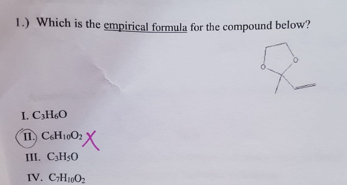 1.) Which is the empirical formula for the compound below?
I. C3H6O
II C&H10O2 X
III. C3H50
IV. C,H1002
