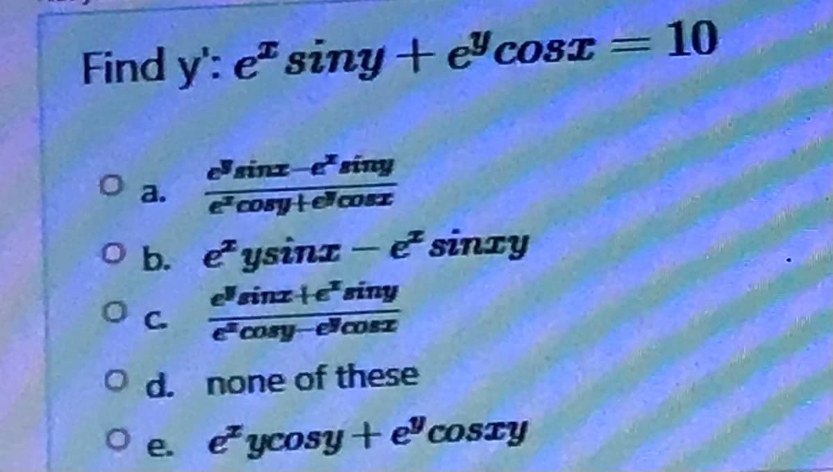 Find y': et siny+ e cost = 10
O a.
sinz-siny
e cosy telcosT
eysinz-e sinzy
esinzte siny
ecosy-elcosT
O d.
none of these
O e. eycosy+e'coszy
O b.
ос