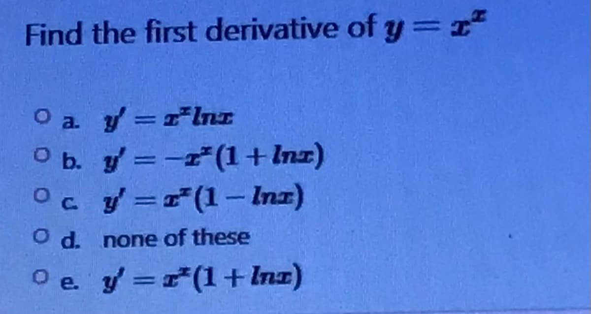 Find the first derivative of y = x
O a
y' = r²lnz
O b. y'=-*(1 + Inz)
Oc.
y'=r(1-
Inz)
O d. none of these
Oe. y' =
(1 + Inz)