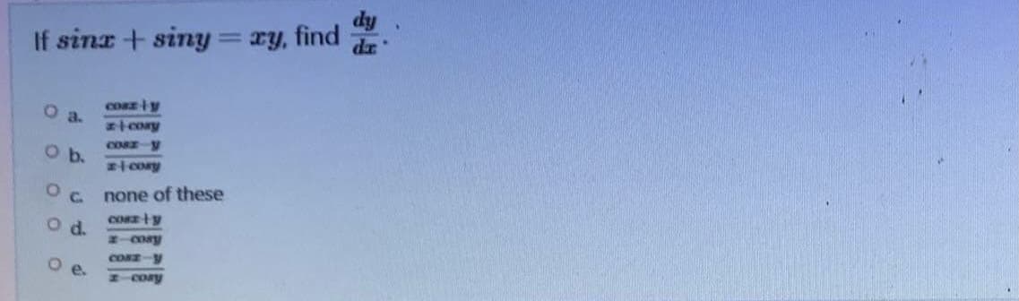 If sinx + siny = xy, find
Coss-ly
O a.
cory
cosx-y
cory
none of these
CORE-ty
x-cosy
CORE-y
x-cosy
O b.
Ос
O d.
Oe.