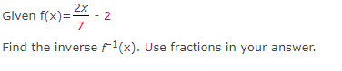 2x
Given f(x)=-
)= ²/4 - 2
7
Find the inverse f1(x). Use fractions in your answer.