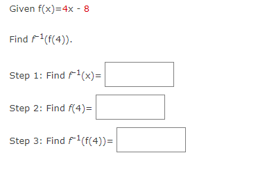 Given f(x)=4x - 8
Find ¹(f(4)).
Step 1: Find ¹(x)=
Step 2: Find f(4)=
Step 3: Find ¹1(f(4))=