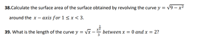 38.Calculate the surface area of the surface obtained by revolving the curve y = √9-x²
around the x-axis for 1 ≤ x < 3.
39. What is the length of the curve y = √x-
between x = 0 and x = 2?