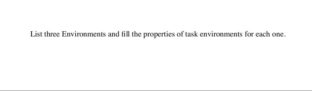 List three Environments and fill the properties of task environments for each one.
