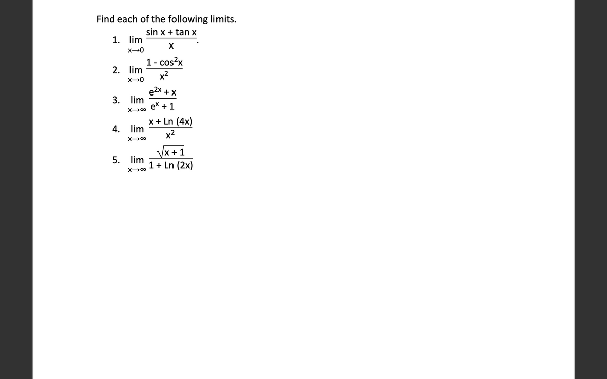 Find each of the following limits.
sin x + tan x
1. lim
X
1- cos?x
x2
2. lim
e2x + X
3. lim
ex +1
x + Ln (4x)
x2
4. lim
Vx + 1
1 + Ln (2x)
5. lim
