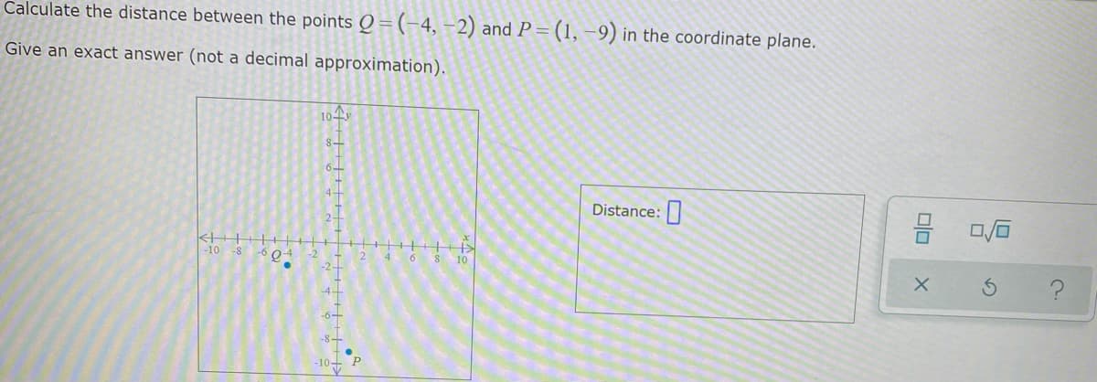 Calculate the distance between the points Q = (-4, –2) and P = (1, –9) in the coordinate plane.
Give an exact answer (not a decimal approximation).
104
8-
6-
4-
Distance:
2-
-10
-6 0-4
4 6 8 10
-6-
-10 P
