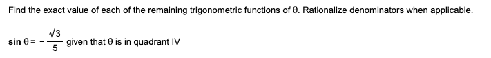 Find the exact value of each of the remaining trigonometric functions of 0. Rationalize denominators when applicable.
sin 0 =
given that 0 is in quadrant IV
