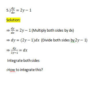 5.) = 2y – 1
dx
Solution:
= 2y – 1 (Multiply both sides by dx)
dx
= dy = (2y – 1)dx (Divide both sides by 2y – 1)
dy
= dx
2y-1
Integrate both sides
:How to integrate this?
