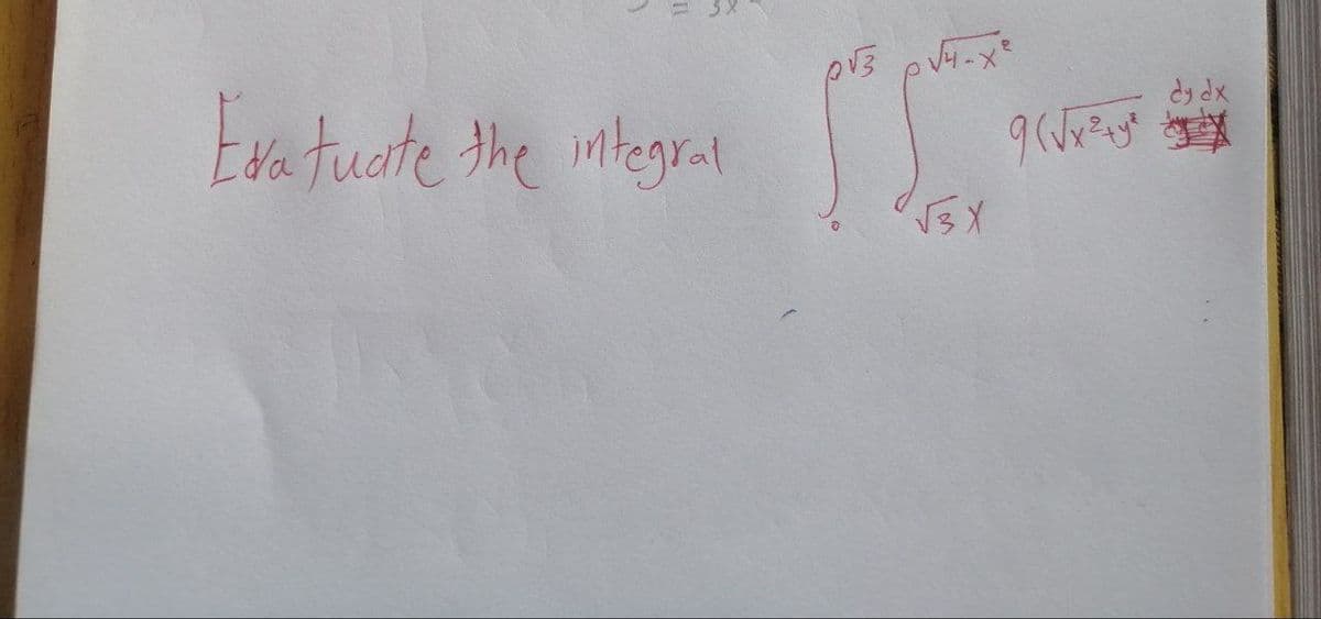 Exatuate the integral
p√3 p√4-x²
√√3x
9 (√x ² + y ²
dy dx
JX