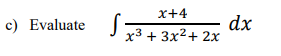 x+4
c) Evaluate
dx
x3 + 3x2+ 2x
