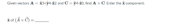 Given vectors A = â£3+ŷ4-2 and C = ŷ4-23, find A x C. Enter the x component.
k of (Ä x Č) =-
