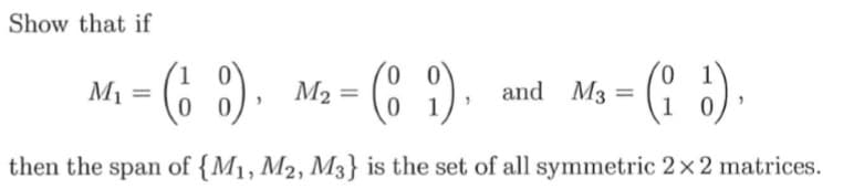 Show that if
- (6 ).
(C 9)
0,
and M3 =
0.
M2 =
then the span of {M1, M2, M3} is the set of all symmetric 2x2 matrices.
