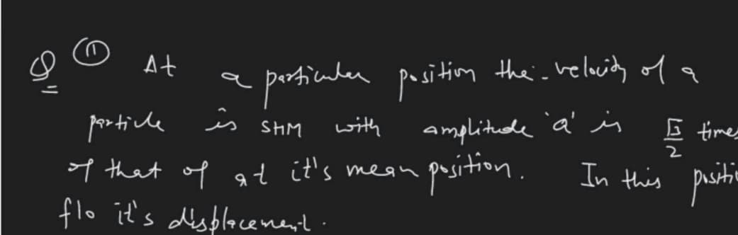 porticader positim the. velwith of a
amplitude 'a' i
puition.
At
a
porticde is shM
5 times
with
7 that of at it's mean
In this pustie
flo it's dsplacenent:
