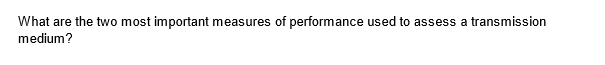 What are the two most important measures of performance used to assess a transmission
medium?