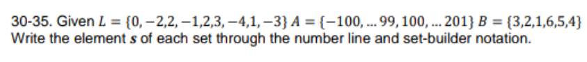 30-35. Given L = {0, –2,2, –1,2,3, –4,1, –3} A = {-100, ... 99, 100, . 201} B = {3,2,1,6,5,4}
Write the element s of each set through the number line and set-builder notation.
