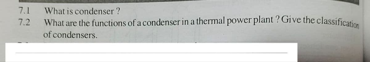 7.1
What is condenser ?
7.2
What are the functions of a condenser in a thermal power plant? Give the classification
of condensers.