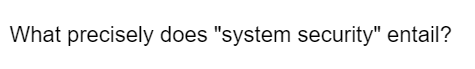 What precisely does "system security" entail?