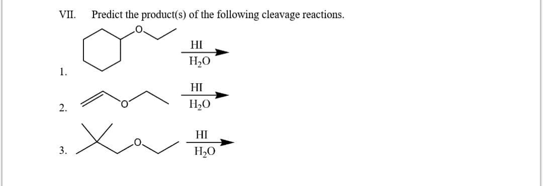 VII. Predict the product(s) of the following cleavage reactions.
HI
H₂O
1.
HI
2.
H₂O
x
3.
HI
H₂O