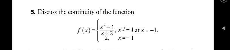 5. Discuss the continuity of the function
x²-1
f (x) =
x+- 1 at x = -1.
*+2
2,
x=- 1
