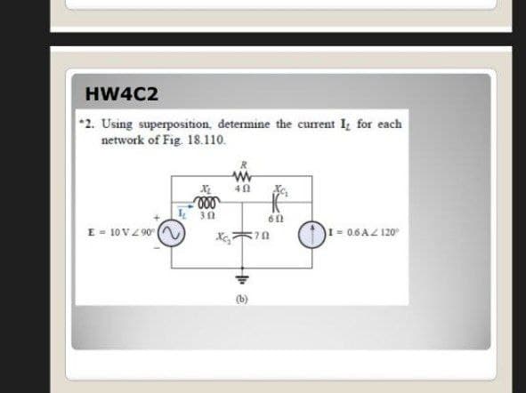 HW4C2
*2. Using superposition, determine the current I; for each
network of Fig. 18.110.
I 30
E = 10 VZ 90
1 = 0.6AZ 120
(b)
