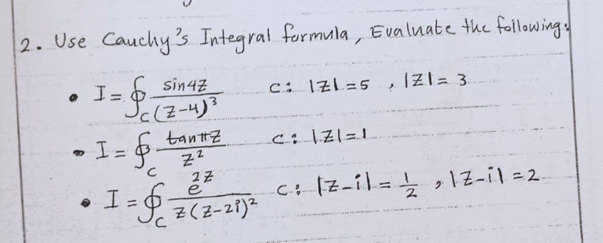 2. Use Cauchy 's Integral formula, Evalnate the folowing
I.
sin4z
, IZl= 3.
%3D
I= 6 tanttz
%3D
I =6_*
Z(Z-21)²
cIZ-il=
%3D
