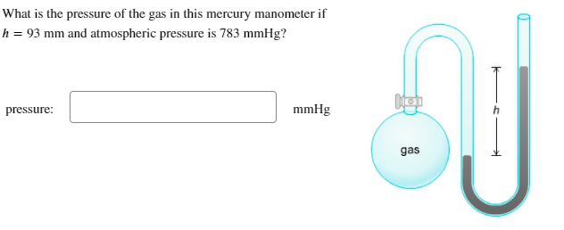 What is the pressure of the gas in this mercury manometer if
h = 93 mm and atmospheric pressure is 783 mmHg?
pressure:
mmHg
kop
gas