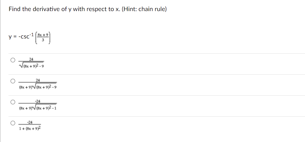 Find the derivative of y with respect to x. (Hint: chain rule)
y = -csc
24
V(8x + 92 -9
24
(8x + 9N(8x + 92.9
-24
(8x + 9N(8x + 9)2-1
-24
1+ (8x + 9)2
