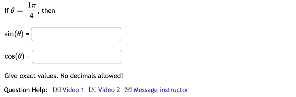 If 0 =
then
4
sin(0) =
cos(8) =
Give exact values. No decimals allowed!
Question Help: D Video 1 D Video 2 M Message instructor
