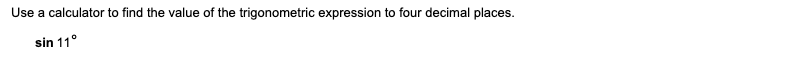 Use
a calculator to find the value of the trigonometric expression to four decimal places.
sin 11°
