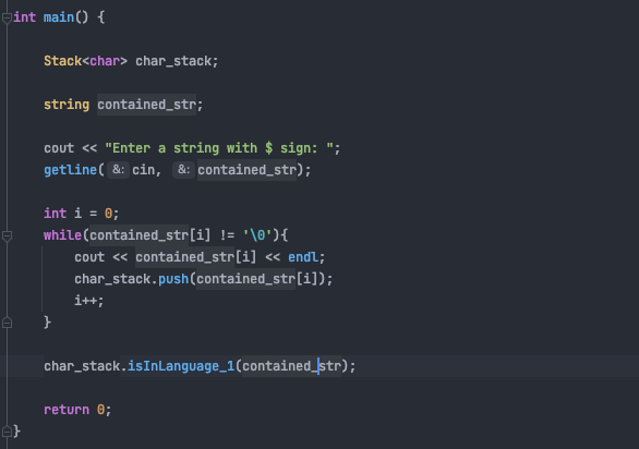 gint main() {
Stack<char> char_stack;
string contained_str;
cout « "Enter a string with $ sign: ";
<<
getline( &: cin, &: contained_str);
int i = 0;
while(contained_str[i] != '\®'){
cout « contained_str[i] « endl;
char_stack.push(contained_str[i]);
i++;
char_stack.isInLanguage_1(contained_str);
return 0;
