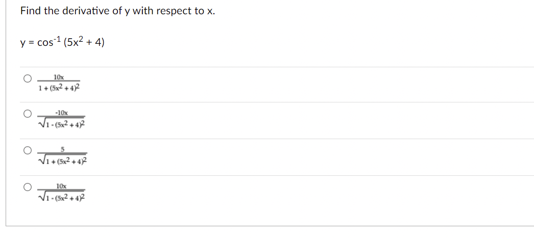 Find the derivative of y with respect to x.
y = cos 1 (5x2 + 4)
10x
1+ (5x2 + 4)2
-10x
V1- (5x2 + 4)2
V1 + (5x2 + 4)2
10x
Vi- (5x2 + 42
