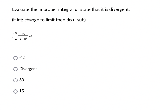 Evaluate the improper integral or state that it is divergent.
(Hint: change to limit then do u-sub)
15
dx
(x - 1)2
O -15
Divergent
30
O 15
