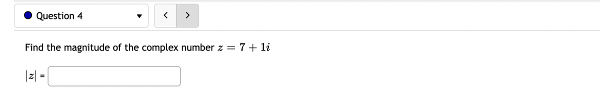 Question 4
>
Find the magnitude of the complex number z =
7+ li
|z| =
