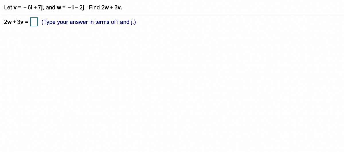 Let v = - 6i + 7j, and w = -i- 2j. Find 2w + 3v.
2w + 3v =
(Type your answer in terms of i and j.)
