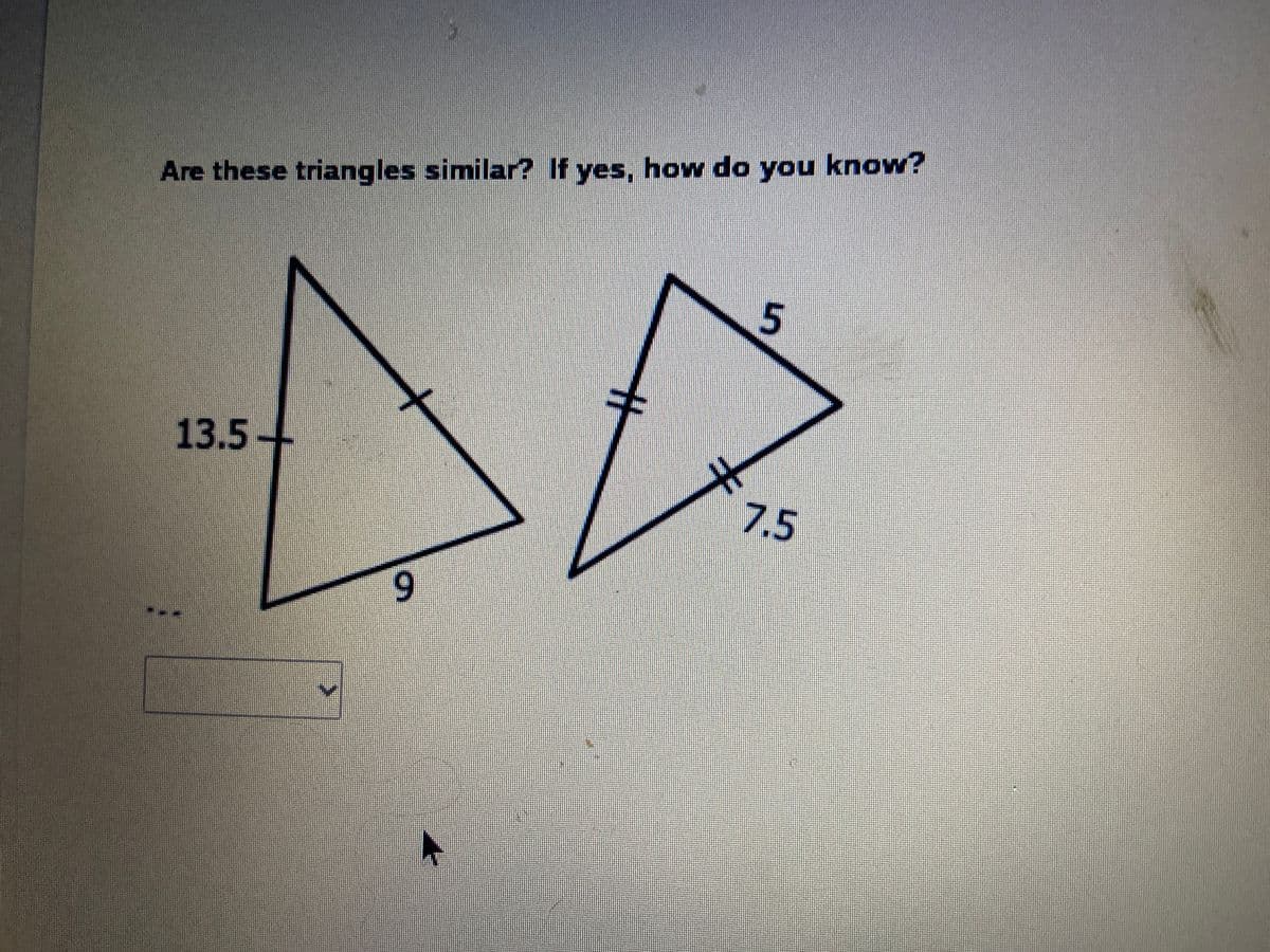 Are these triangles similar? If yes, how do you know?
5.
13.5
7.5
6.
%23
