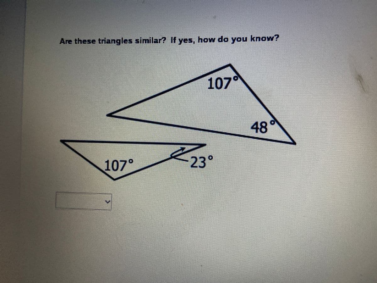 Are these triangles similar? If yes, how do you know?
107°
48d
107
°
23°
