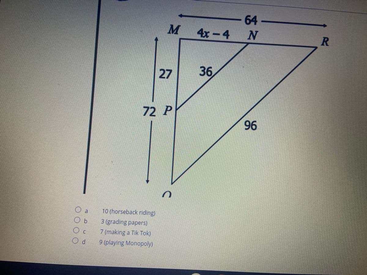 64-
M
4x-4
R
27
36
72 P
96
10 (horseback riding)
3 (grading papers)
7 (making a Tik Tok)
9 (playlng Monopoly)
Od
