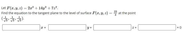 Let F(x, y, z) = 2æ² + 14y² + 7z2.
Find the equation to the tangent plane to the level of surface F(x, y, z) = at the point
= 0
