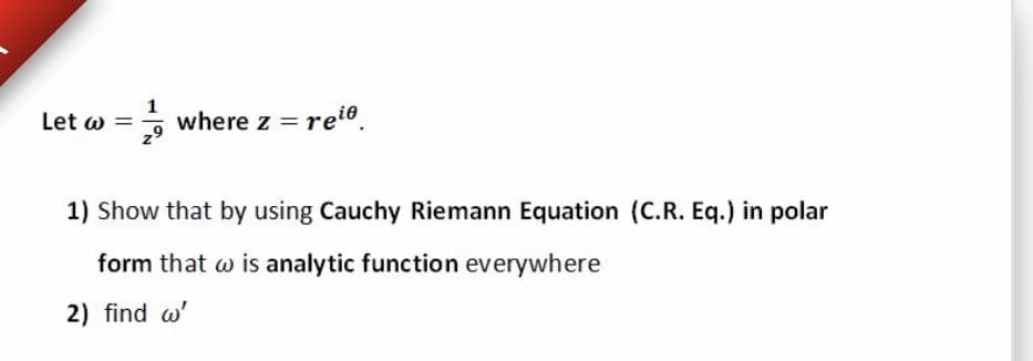 1
Let w =
where z = reio.
1) Show that by using Cauchy Riemann Equation (C.R. Eq.) in polar
form that w is analytic function everywhere
2) find w'
